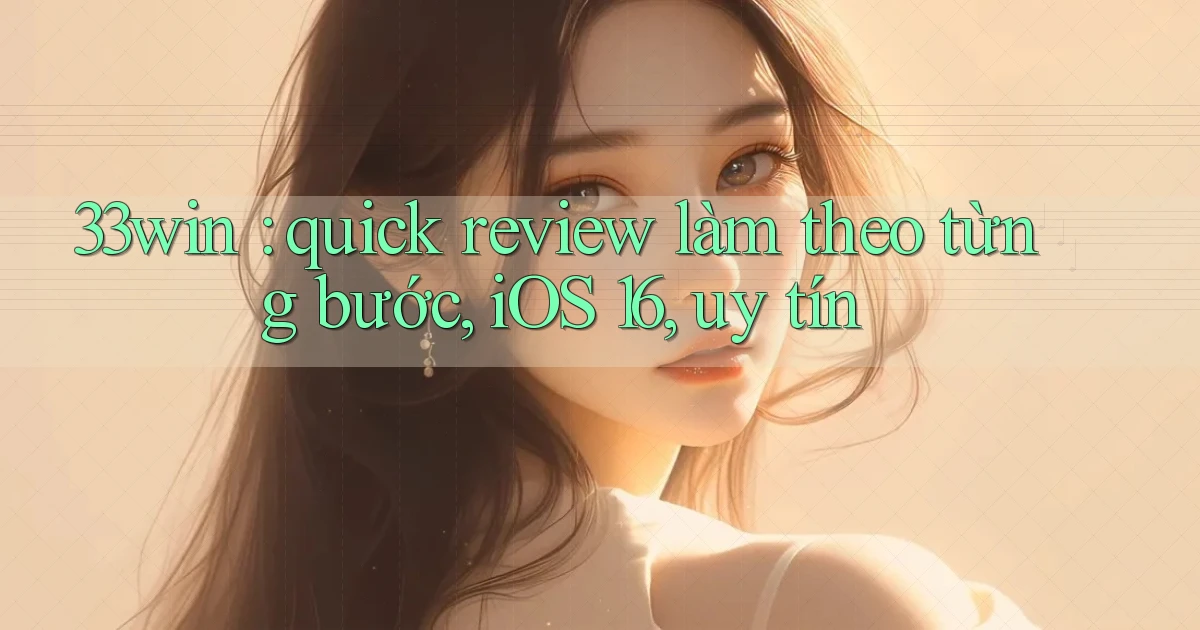 33win quick review làm theo từng bước, iOS 16, uy tín