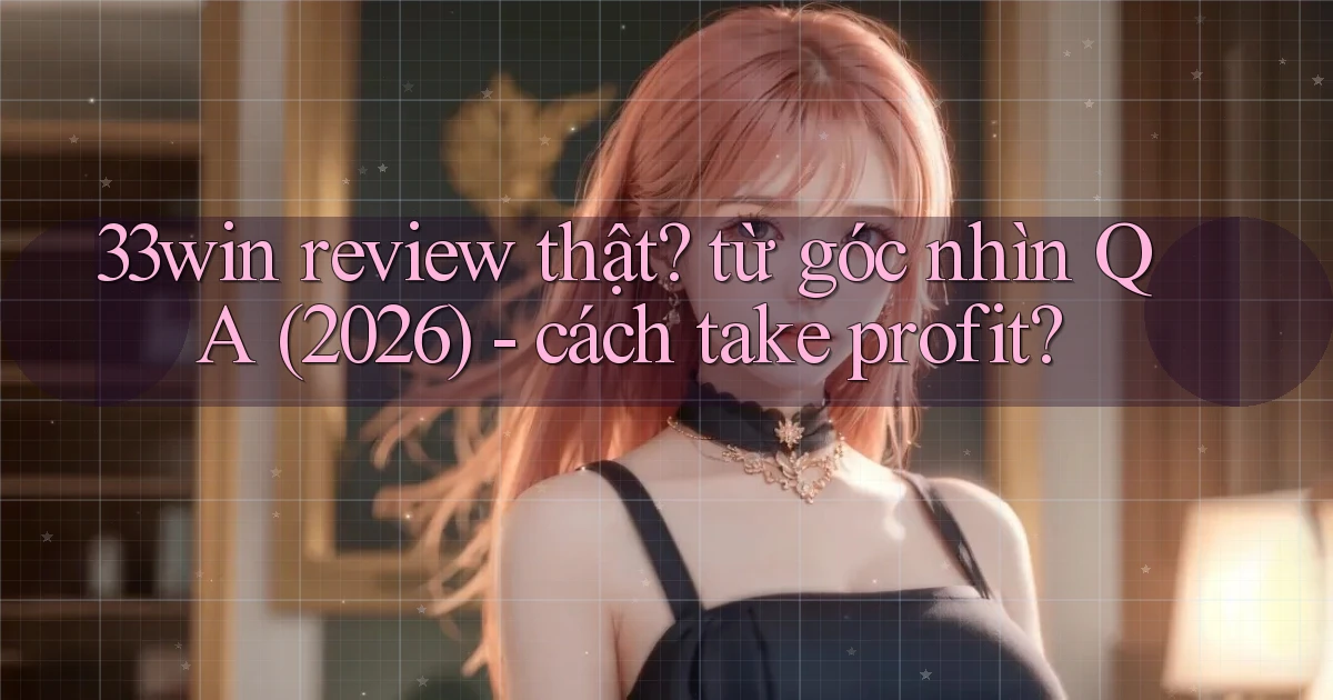 33win review thật từ góc nhìn QA (2026)   cách take profit