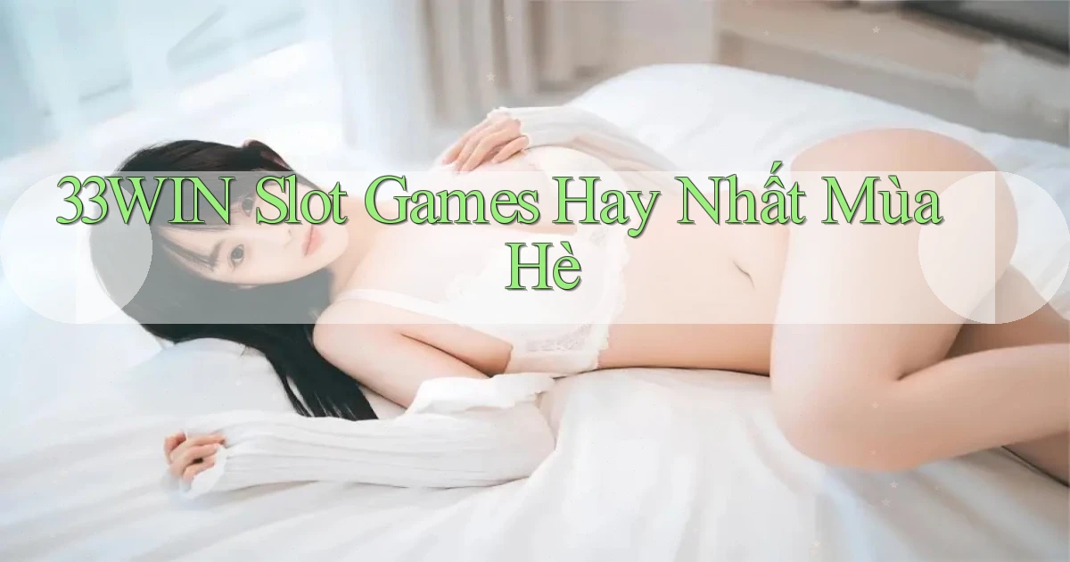 33win  slot games hay nhất mùa hè