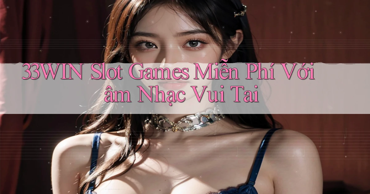 33win  slot games miễn phí với âm nhạc vui tai