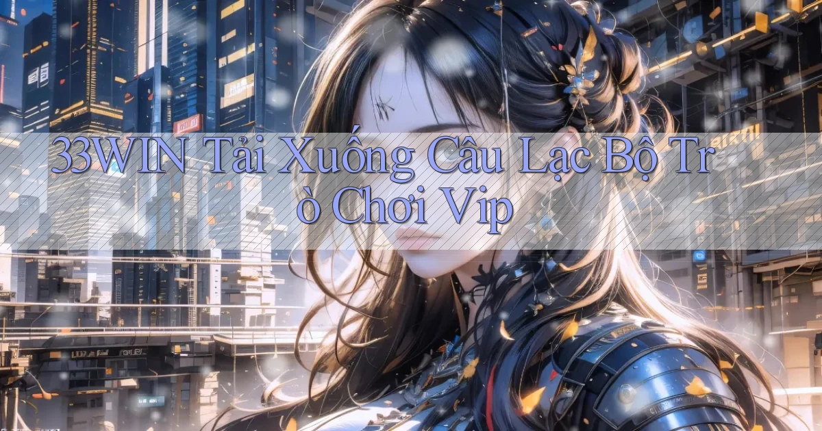 33win  tải xuống câu lạc bộ trò chơi vip