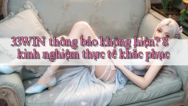 33WIN thông báo không hiện 8 kinh nghiệm thực tế khắc phục