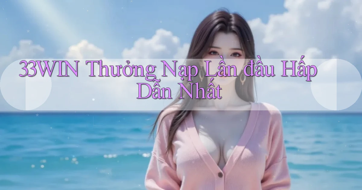 33win  thưởng nạp lần đầu hấp dẫn nhất