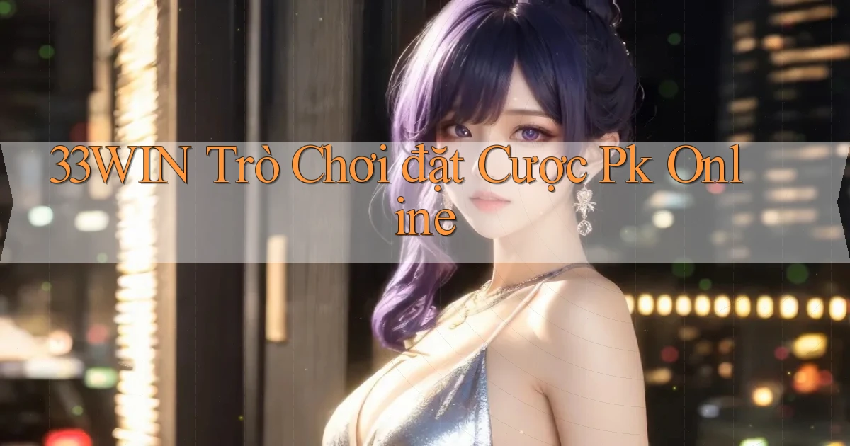 33win  trò chơi đặt cược pk online