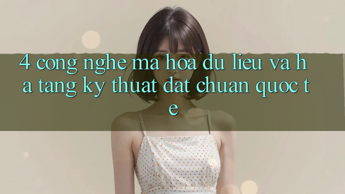 4. Công Nghệ Mã hóa dữ liệu Và Hạ Tầng Kỹ Thuật Đạt Chuẩn Quốc Tế 4. Công Nghệ Mã hóa dữ liệu Và Hạ Tầng Kỹ Thuật Đạt Chuẩn Quốc Tế