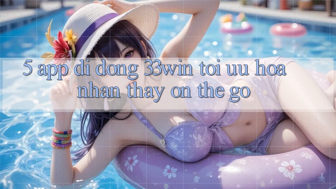 5. App Di Động 33win - Tối Ưu Hóa Nhận thấy “On-The-Go” 5. App Di Động 33win - Tối Ưu Hóa Nhận thấy “On-The-Go”
