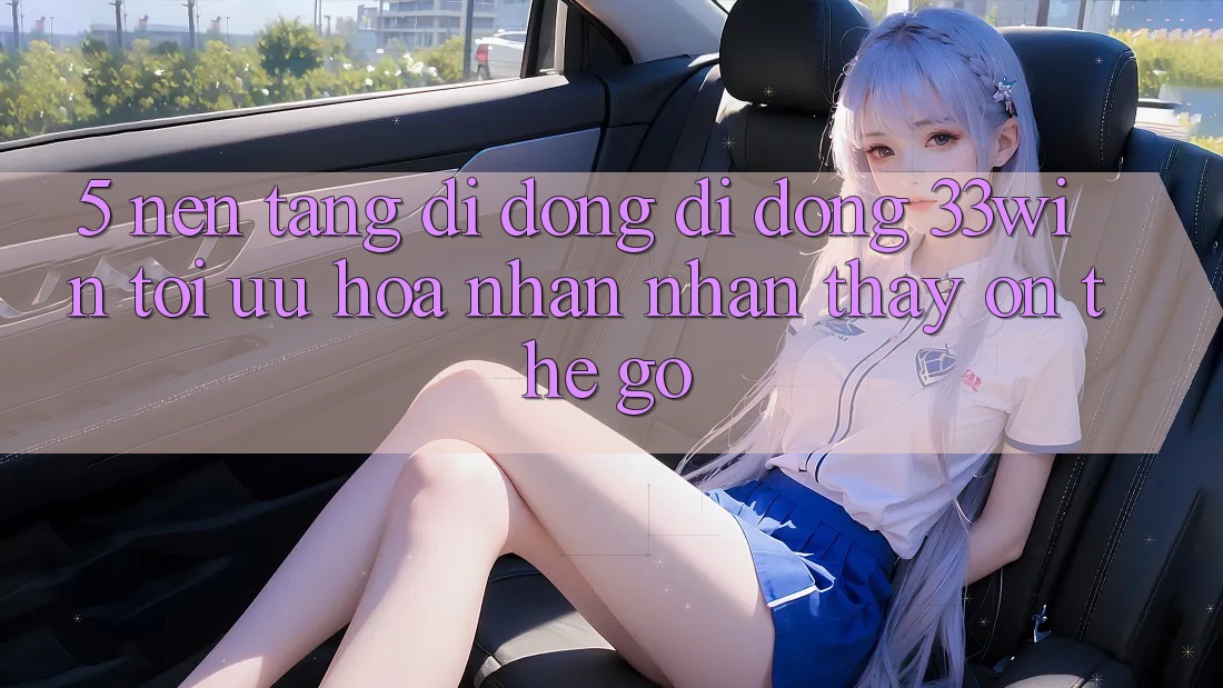 5. Nền tảng di động Di Động 33win - Tối Ưu Hóa Nhận nhận thấy “On-The-Go”