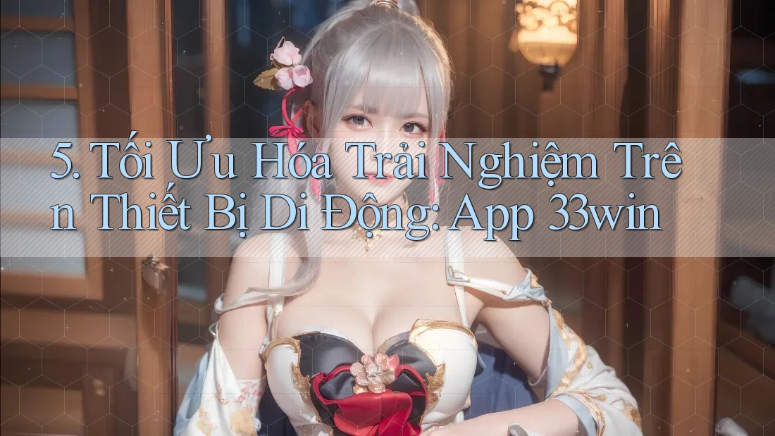 5. Tối Ưu Hóa Trải Nghiệm Trên Thiết Bị Di Động: App 33win