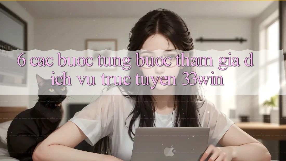6. Các bước Từng Bước Tham Gia Dịch vụ trực tuyến 33win 6. Các bước Từng Bước Tham Gia Dịch vụ trực tuyến 33win