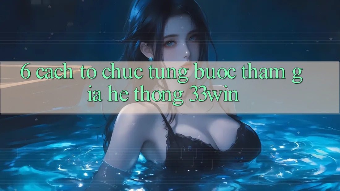 6. Cách tổ chức Từng Bước Tham Gia Hệ thống 33win