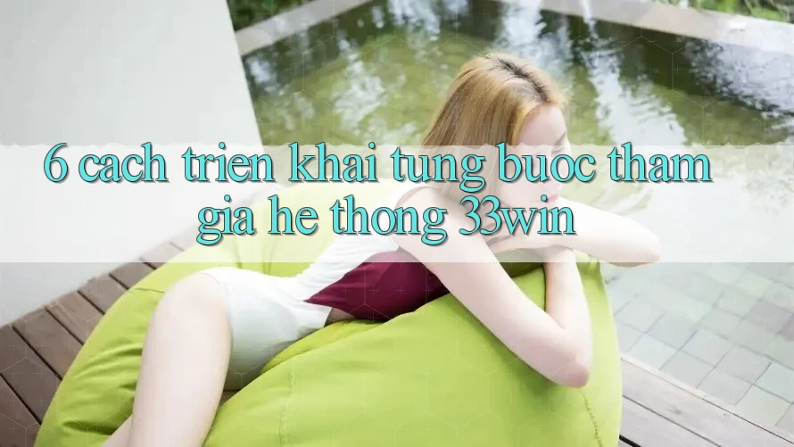 6. Cách triển khai Từng Bước Tham Gia Hệ thống 33win