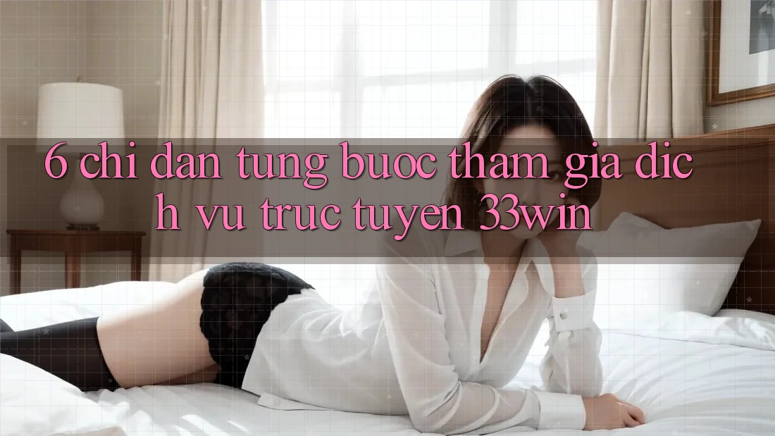 6. Chỉ dẫn Từng Bước Tham Gia Dịch vụ trực tuyến 33win 6. Chỉ dẫn Từng Bước Tham Gia Dịch vụ trực tuyến 33win