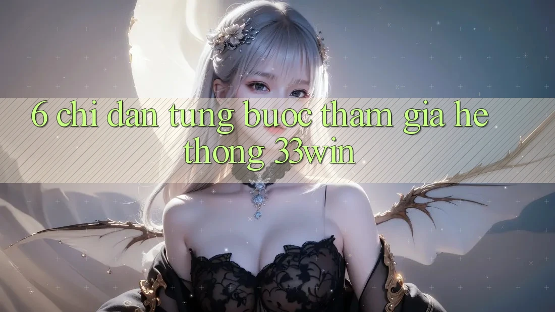 6. Chỉ dẫn Từng Bước Tham Gia Hệ thống 33win