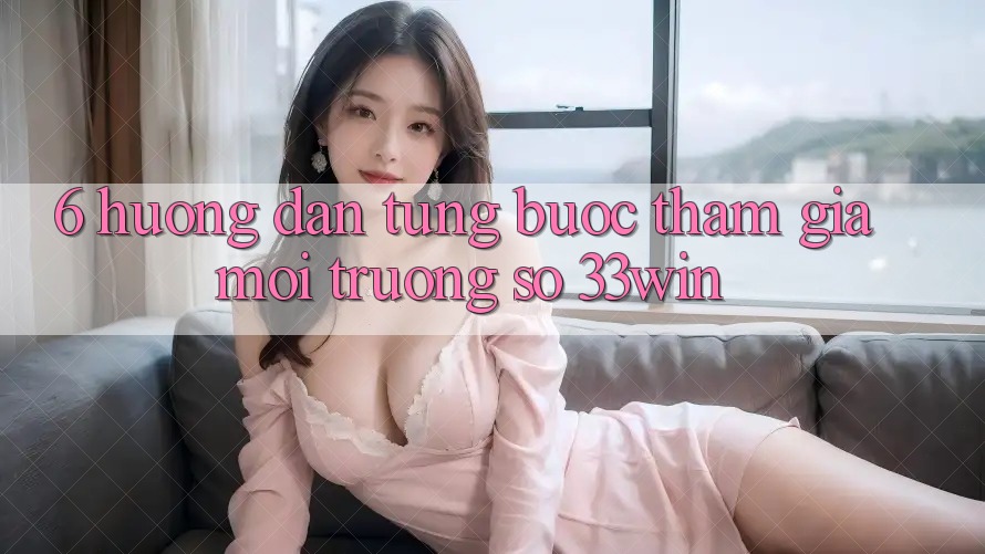 6. Hướng Dẫn Từng Bước Tham Gia Môi trường số 33win