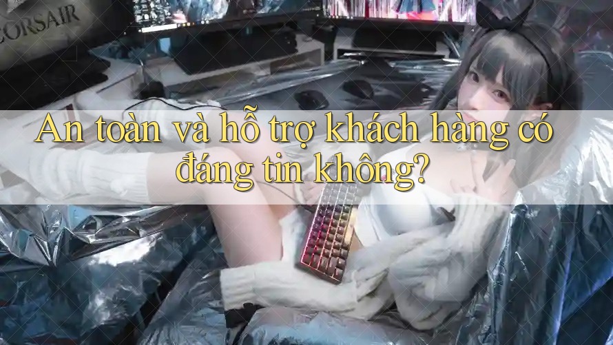 An toàn và hỗ trợ khách hàng có đáng tin không? An toàn và hỗ trợ khách hàng có đáng tin không?