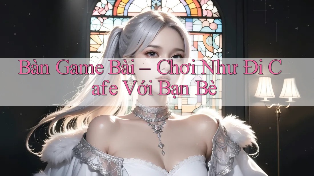 Bàn Game Bài – Chơi Như Đi Cafe Với Bạn Bè