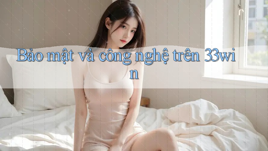 Bảo mật và công nghệ trên 33win Bảo mật và công nghệ trên 33win