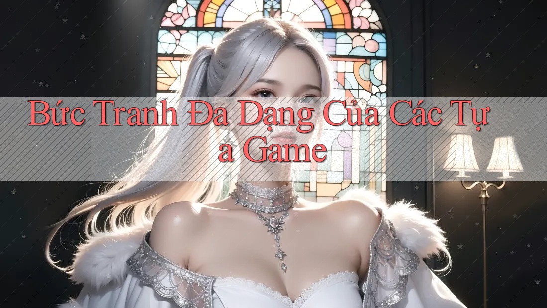 Bức Tranh Đa Dạng Của Các Tựa Game