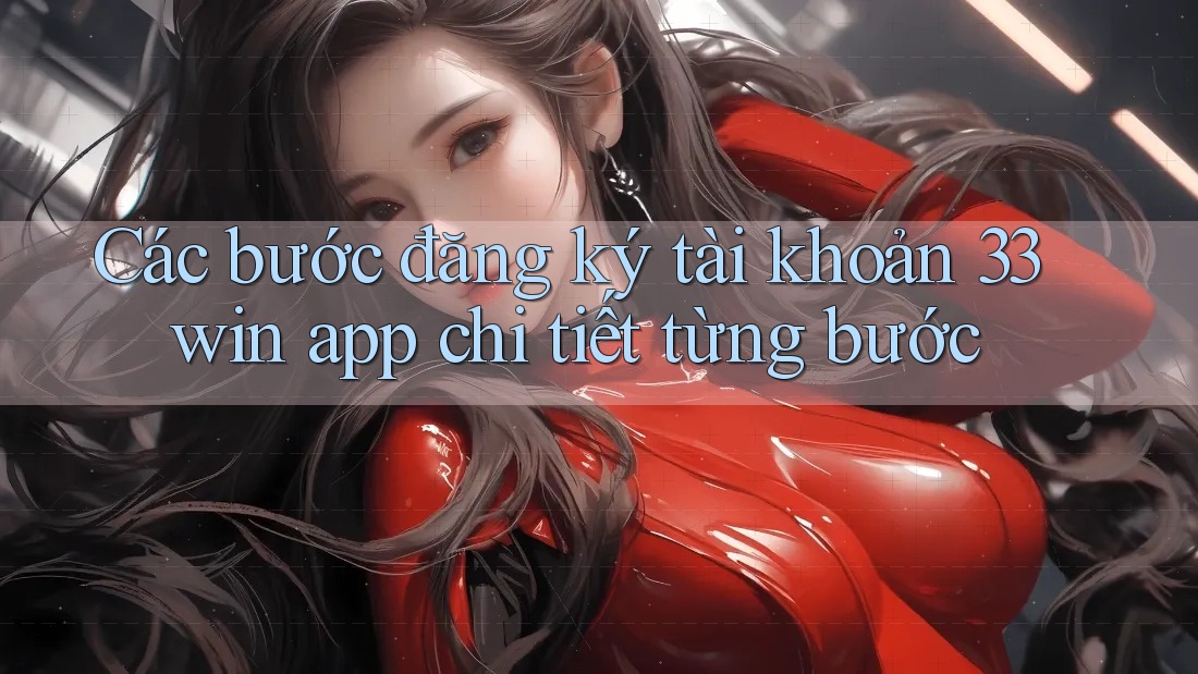 Các bước đăng ký tài khoản 33win app chi tiết từng bước Các bước đăng ký tài khoản 33win app chi tiết từng bước