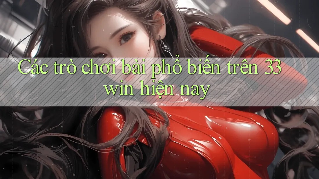 Các trò chơi bài phổ biến trên 33win hiện nay