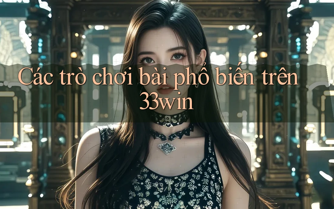 Các trò chơi bài phổ biến trên 33win