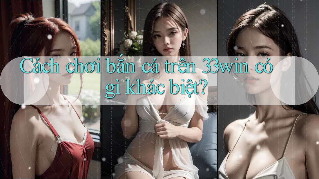 Cách chơi bắn cá trên 33win có gì khác biệt?