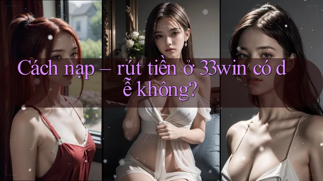 Cách nạp – rút tiền ở 33Win có dễ không?