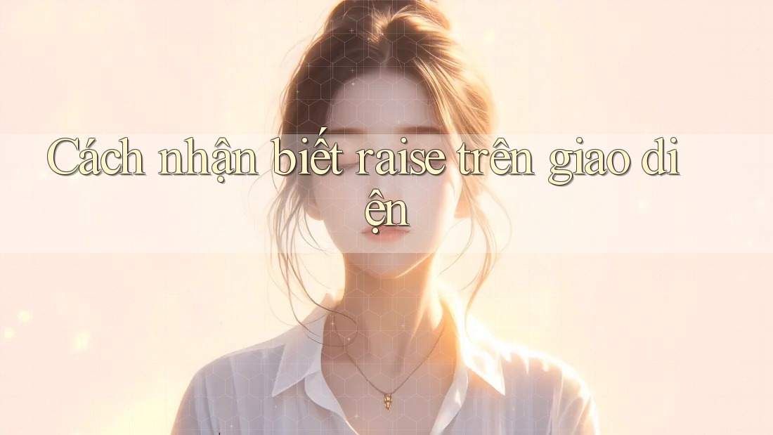 Cách nhận biết raise trên giao diện Cách nhận biết raise trên giao diện