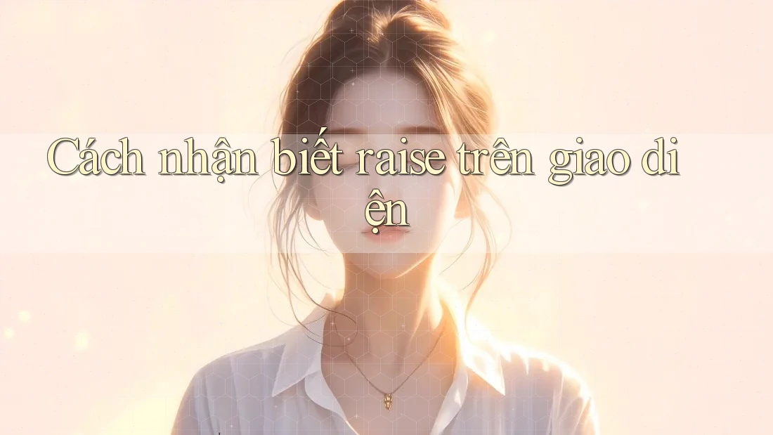 Cách nhận biết raise trên giao diện