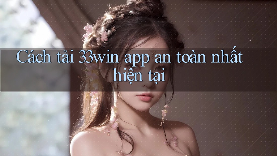 Cách tải 33win app an toàn nhất hiện tại Cách tải 33win app an toàn nhất hiện tại