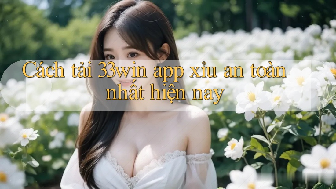 Cách tải 33win app xỉu an toàn nhất hiện nay