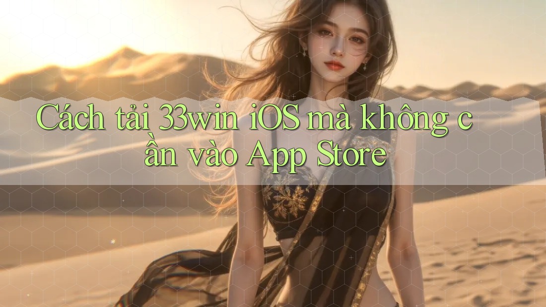 Cách tải 33win iOS mà không cần vào App Store