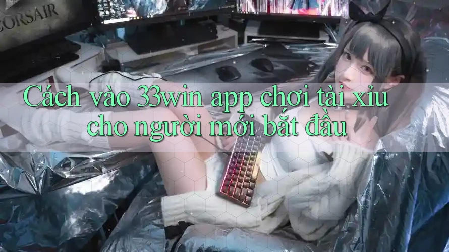 Cách vào 33win app chơi tài xỉu cho người mới bắt đầu