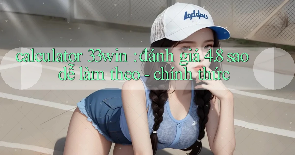 calculator 33win đánh giá 4.8 sao dễ làm theo   chính thức