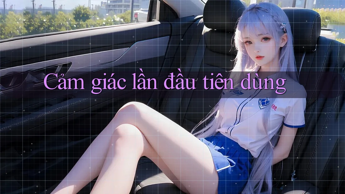 Cảm giác lần đầu tiên dùng