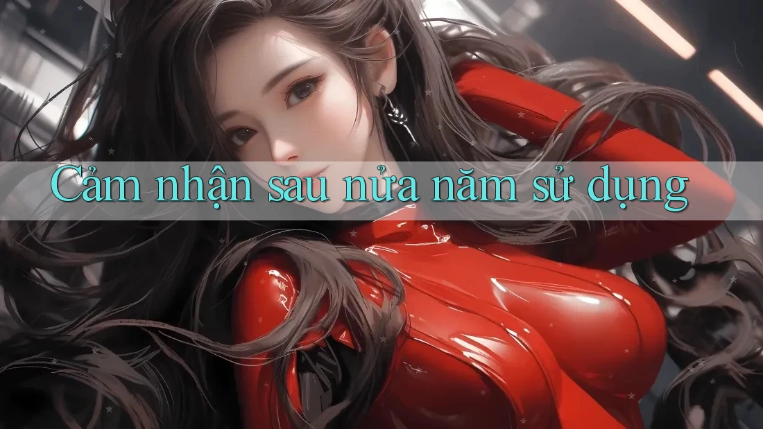 Cảm nhận sau nửa năm sử dụng