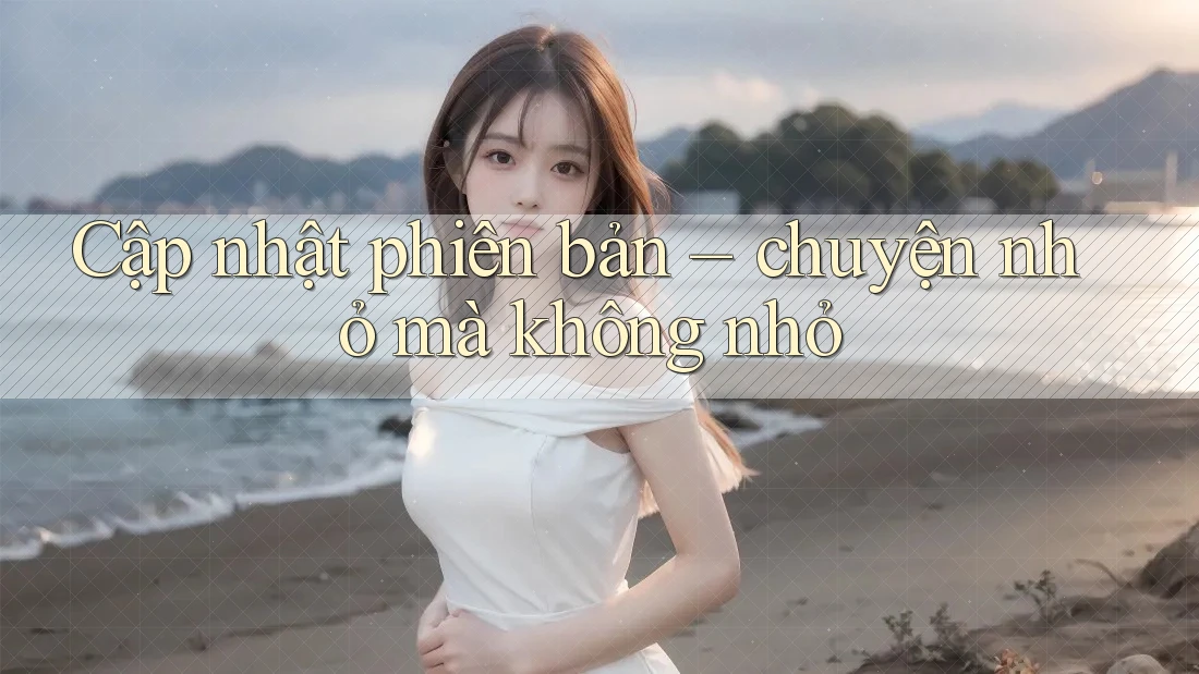 Cập nhật phiên bản – chuyện nhỏ mà không nhỏ