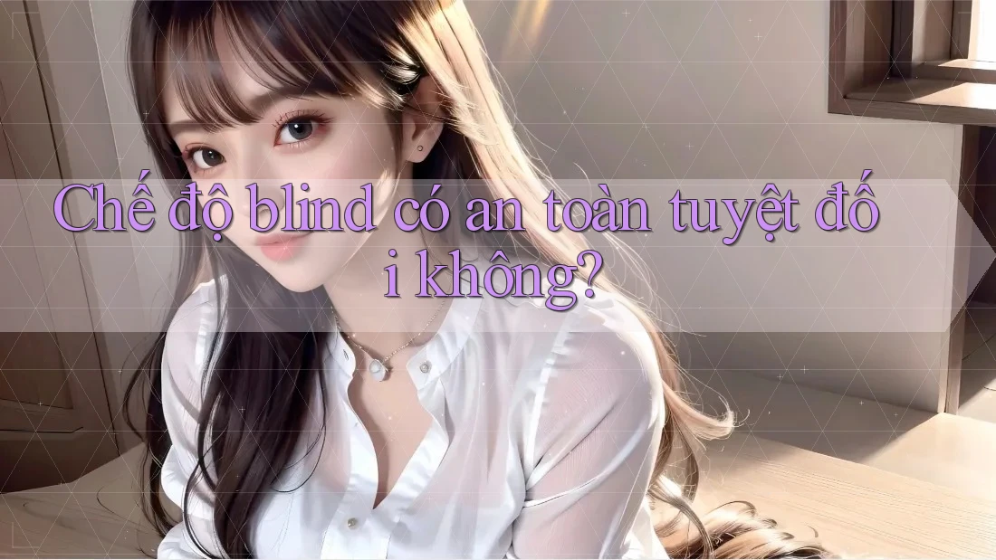 Chế độ blind có an toàn tuyệt đối không?