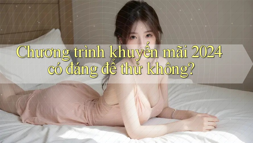 Chương trình khuyến mãi 2024 có đáng để thử không? Chương trình khuyến mãi 2024 có đáng để thử không?