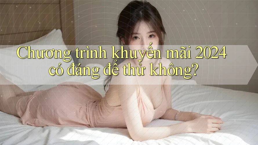 Chương trình khuyến mãi 2024 có đáng để thử không? Chương trình khuyến mãi 2024 có đáng để thử không?