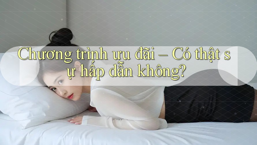 Chương trình ưu đãi có thật sự hấp dẫn không?