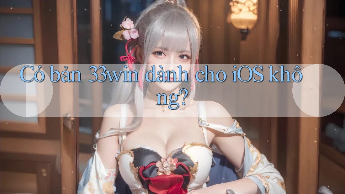 Có bản 33win dành cho iOS không?