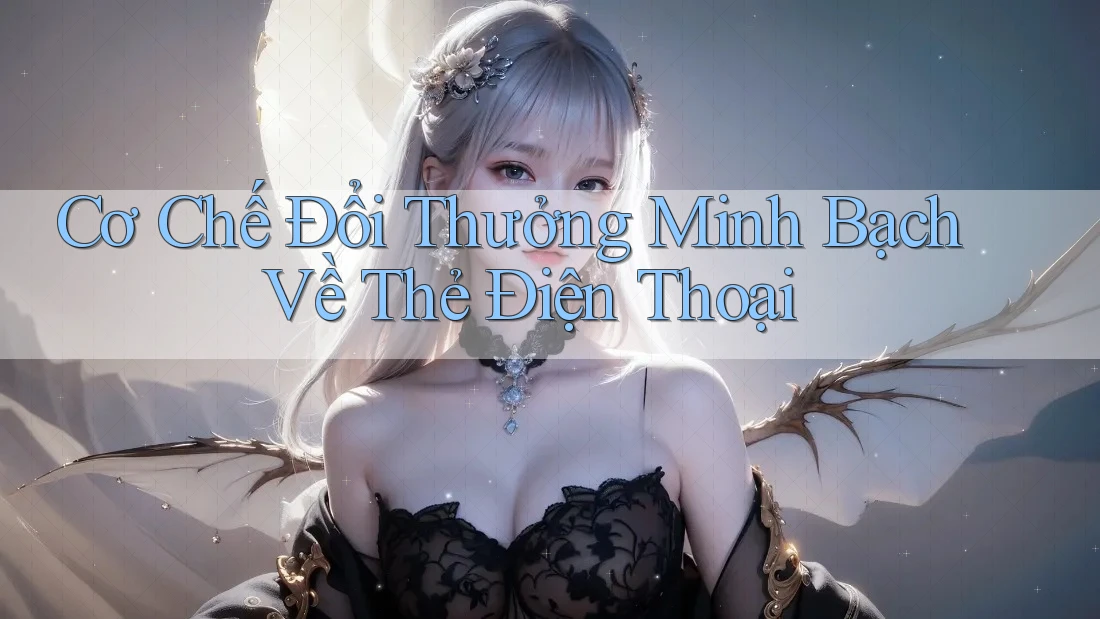 Cơ Chế Đổi Thưởng Minh Bạch Về Thẻ Điện Thoại