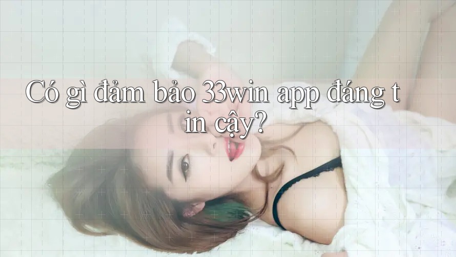 Có gì đảm bảo 33win app đáng tin cậy? Có gì đảm bảo 33win app đáng tin cậy?