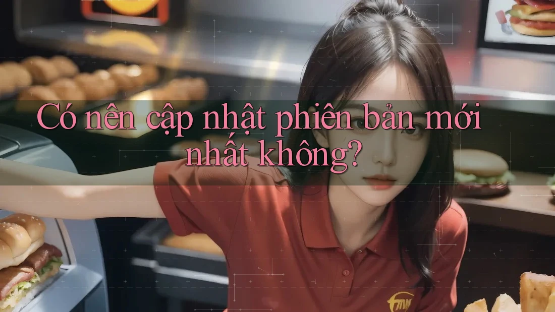 Có nên cập nhật phiên bản mới nhất không?