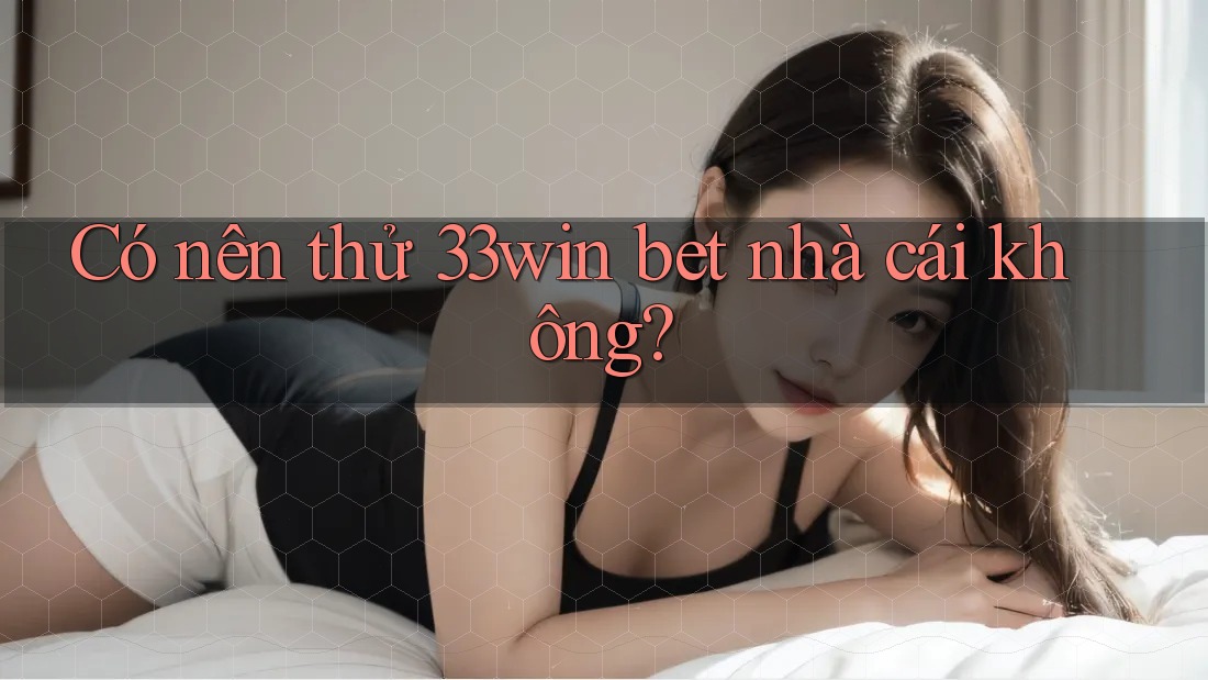 Có nên thử 33win bet nhà cái không?