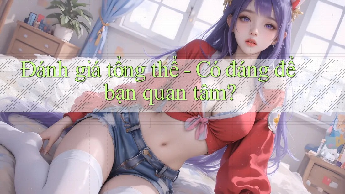 Đánh giá tổng thể - Có đáng để bạn quan tâm?