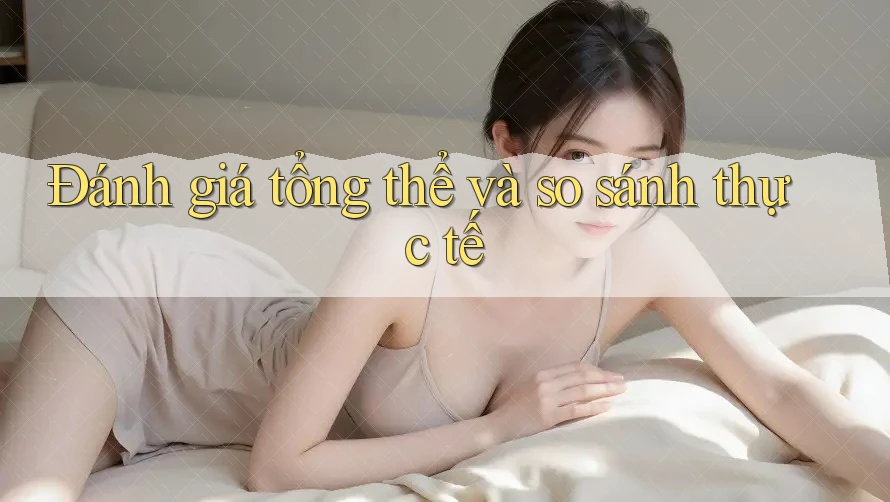 Đánh giá tổng thể và so sánh thực tế