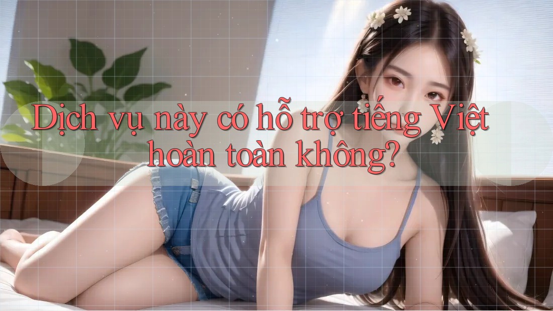 Dịch vụ này có hỗ trợ tiếng Việt hoàn toàn không?