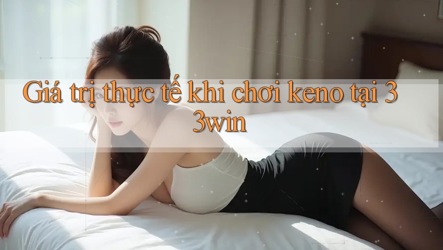 Giá trị thực tế khi chơi keno tại 33win